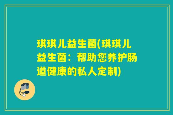 琪琪儿益生菌(琪琪儿益生菌:帮助您养护肠道健康的私人定制) 琪琪儿益生菌(琪琪儿益生菌:帮助您养护肠道健康的私人定制)