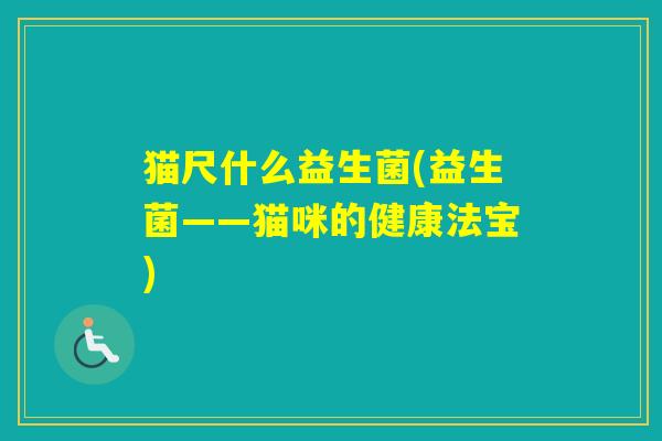 猫尺什么益生菌(益生菌——猫咪的健康法宝)