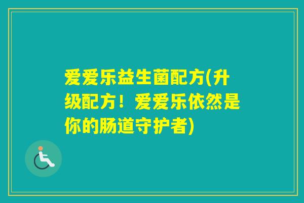 爱爱乐益生菌配方(升级配方！爱爱乐依然是你的肠道守护者)