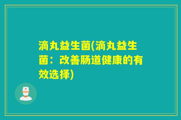 滴丸益生菌(滴丸益生菌：改善肠道健康的有效选择)
