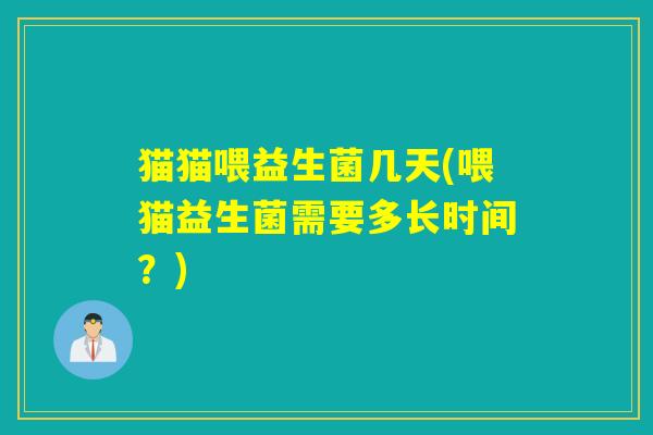 猫猫喂益生菌几天(喂猫益生菌需要多长时间？)