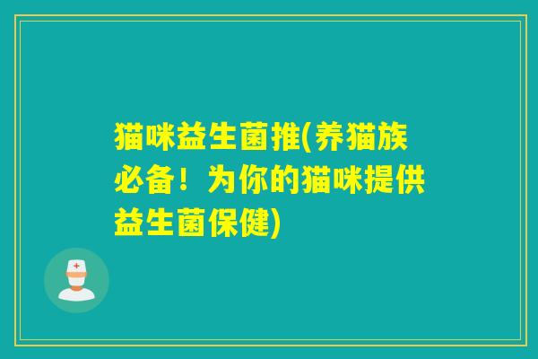 猫咪益生菌推(养猫族必备!为你的猫咪提供益生菌保健) 猫咪益生菌推(养猫族必备!为你的猫咪提供益生菌保健)