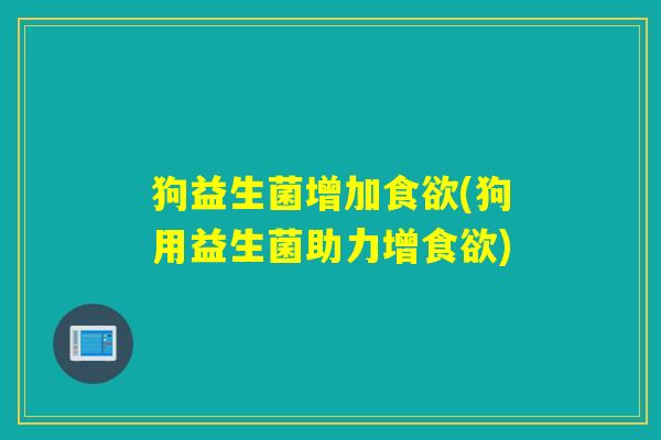 狗益生菌增加(狗用益生菌助力增)