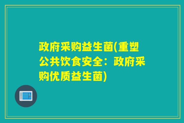 政府采购益生菌(重塑公共饮食安全:政府采购优质益生菌) 政府采购益生菌(重塑公共饮食安全:政府采购优质益生菌)