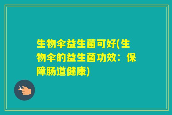 生物伞益生菌可好(生物伞的益生菌功效:保障肠道健康) 生物伞益生菌可好(生物伞的益生菌功效:保障肠道健康)