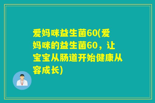 爱妈咪益生菌60(爱妈咪的益生菌60,让宝宝从肠道开始健康从容成长) 爱妈咪益生菌60(爱妈咪的益生菌60,让宝宝从肠道开始健康从容成长)