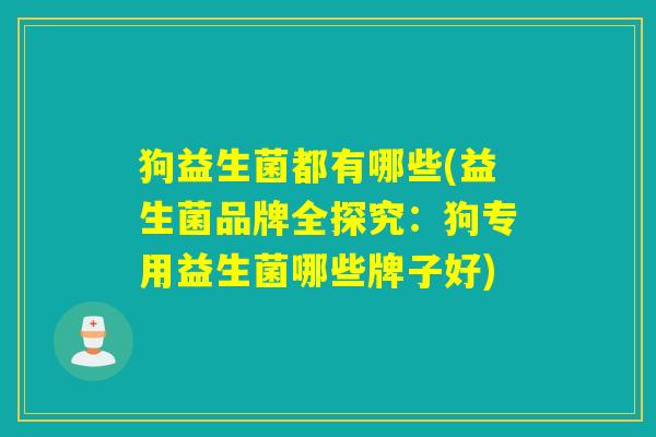 狗益生菌都有哪些(益生菌品牌全探究:狗专用益生菌哪些牌子好) 狗益生菌都有哪些(益生菌品牌全探究:狗专用益生菌哪些牌子好)