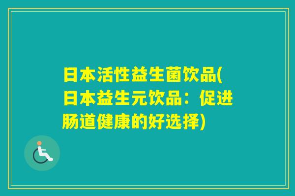 日本活性益生菌饮品(日本益生元饮品:促进肠道健康的好选择) 日本活性益生菌饮品(日本益生元饮品:促进肠道健康的好选择)
