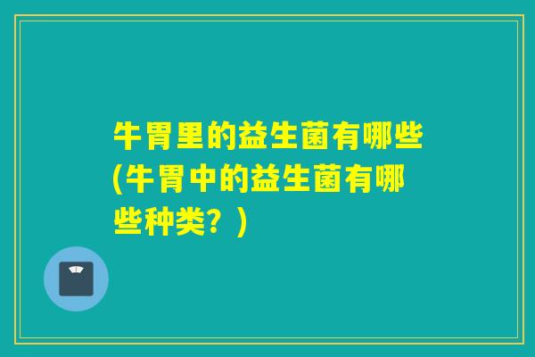 牛胃里的益生菌有哪些(牛胃中的益生菌有哪些种类？)