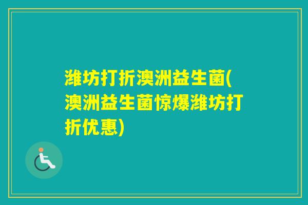 潍坊打折澳洲益生菌(澳洲益生菌惊爆潍坊打折优惠)