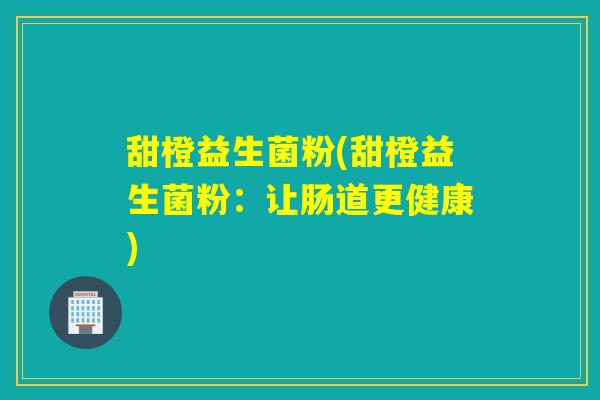 甜橙益生菌粉(甜橙益生菌粉：让肠道更健康)