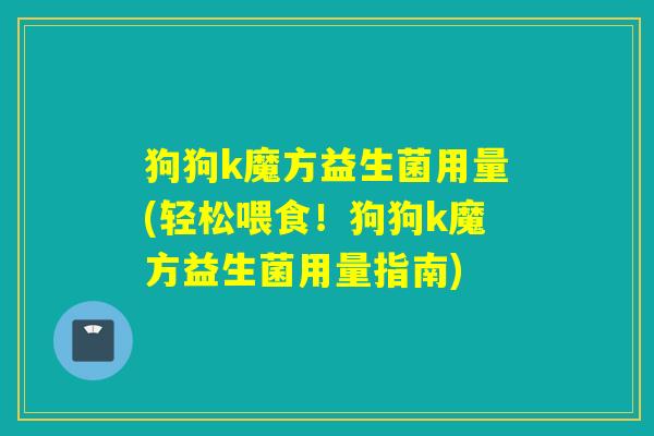 狗狗k魔方益生菌用量(轻松喂食！狗狗k魔方益生菌用量指南)