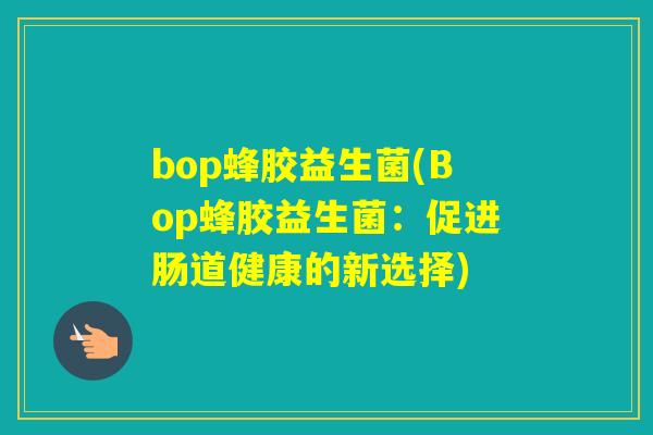 bop蜂胶益生菌(Bop蜂胶益生菌：促进肠道健康的新选择)