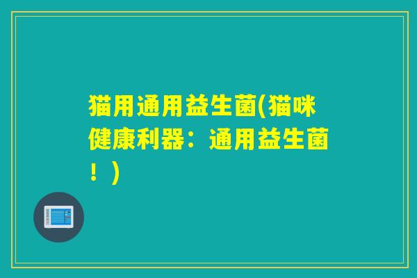 猫用通用益生菌(猫咪健康利器:通用益生菌!) 猫用通用益生菌(猫咪健康利器:通用益生菌!)