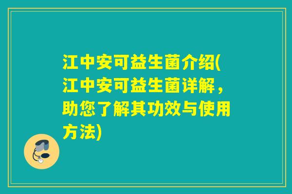 江中安可益生菌介绍(江中安可益生菌详解，助您了解其功效与使用方法)