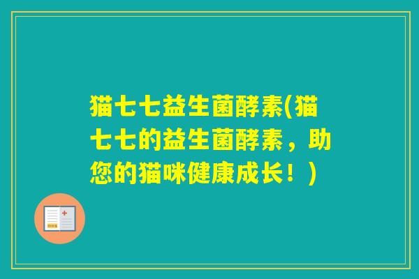 猫七七益生菌酵素(猫七七的益生菌酵素，助您的猫咪健康成长！)