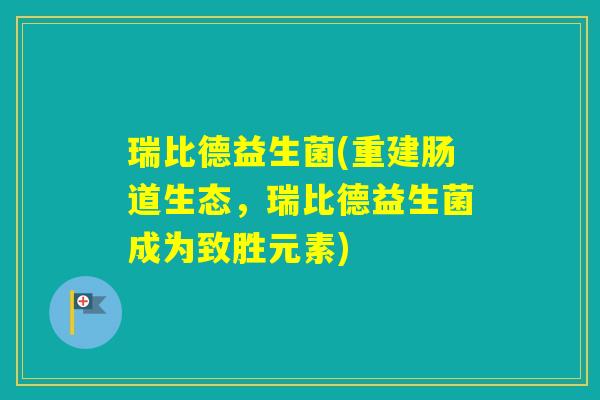 瑞比德益生菌(重建肠道生态，瑞比德益生菌成为致胜元素)