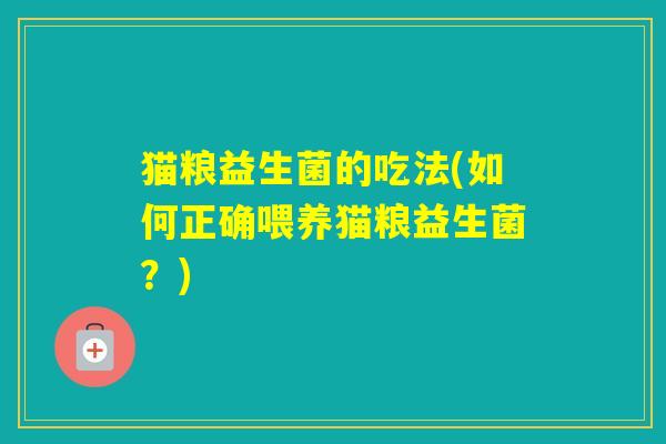 猫粮益生菌的吃法(如何正确喂养猫粮益生菌？)