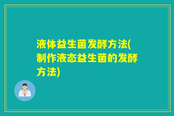 液体益生菌发酵方法(制作液态益生菌的发酵方法) 液体益生菌发酵方法(制作液态益生菌的发酵方法)