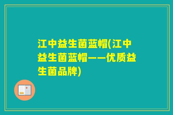 江中益生菌蓝帽(江中益生菌蓝帽——优质益生菌品牌) 江中益生菌蓝帽(江中益生菌蓝帽——优质益生菌品牌)