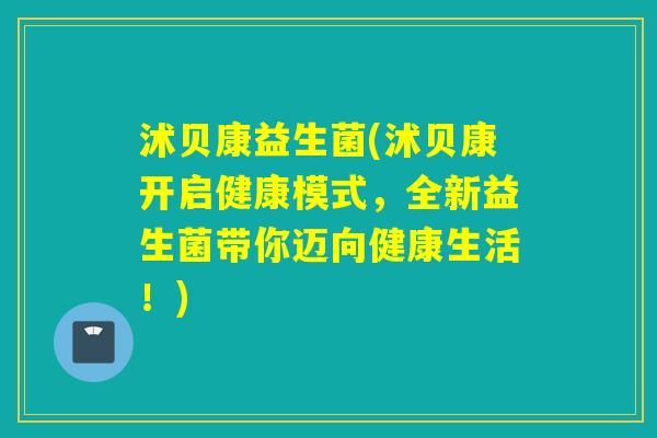 沭贝康益生菌(沭贝康开启健康模式，全新益生菌带你迈向健康生活！)