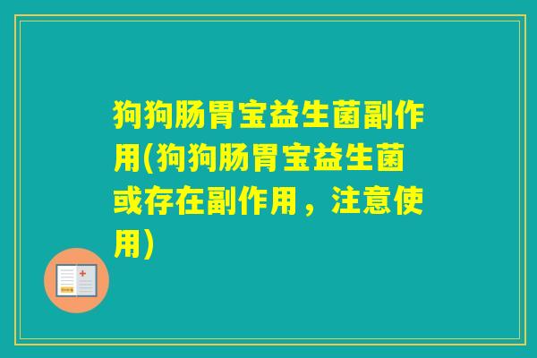 狗狗肠胃宝益生菌副作用(狗狗肠胃宝益生菌或存在副作用,注意使用) 狗狗肠胃宝益生菌副作用(狗狗肠胃宝益生菌或存在副作用,注意使用)