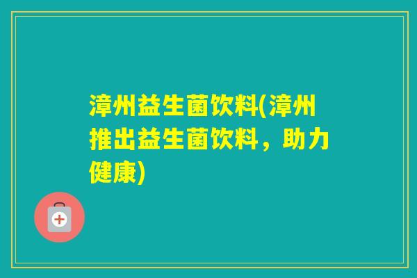 漳州益生菌饮料(漳州推出益生菌饮料,助力健康) 漳州益生菌饮料(漳州推出益生菌饮料,助力健康)