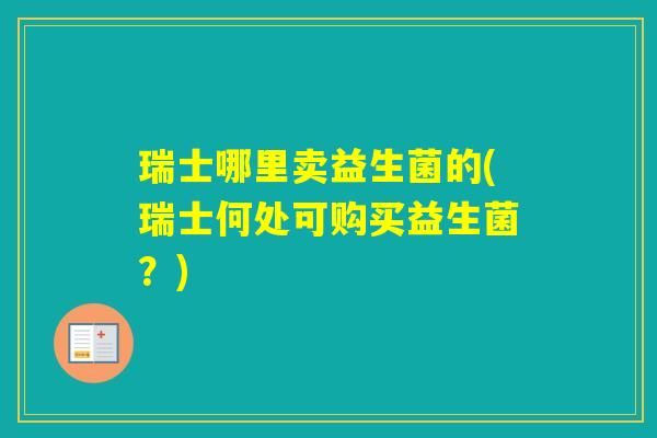 瑞士哪里卖益生菌的(瑞士何处可购买益生菌？)