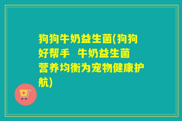 狗狗牛奶益生菌(狗狗好帮手  牛奶益生菌营养均衡为宠物健康护航)