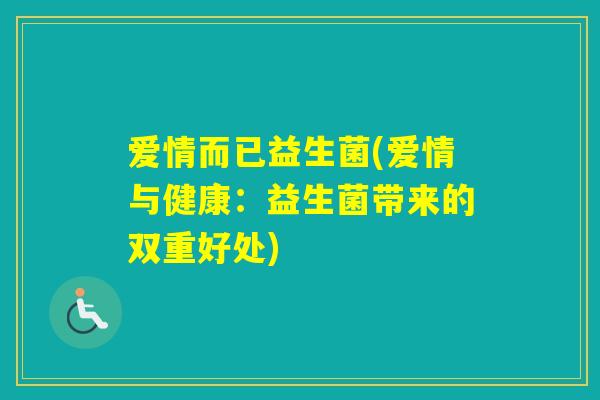 爱情而已益生菌(爱情与健康：益生菌带来的双重好处)