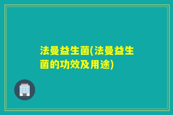 法曼益生菌(法曼益生菌的功效及用途)