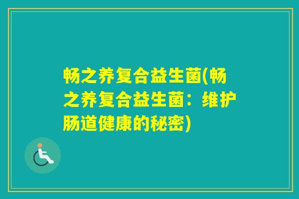 畅之养复合益生菌(畅之养复合益生菌:维护肠道健康的秘密) 畅之养复合益生菌(畅之养复合益生菌:维护肠道健康的秘密)