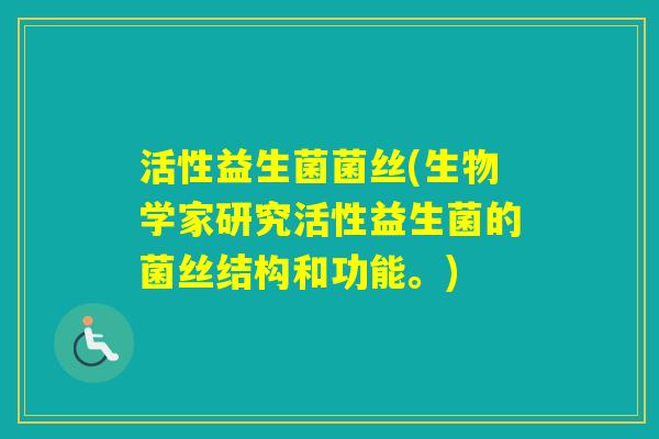 活性益生菌菌丝(生物学家研究活性益生菌的菌丝结构和功能。) 活性益生菌菌丝(生物学家研究活性益生菌的菌丝结构和功能。)
