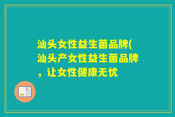 汕头女性益生菌品牌(汕头产女性益生菌品牌，让女性健康无忧