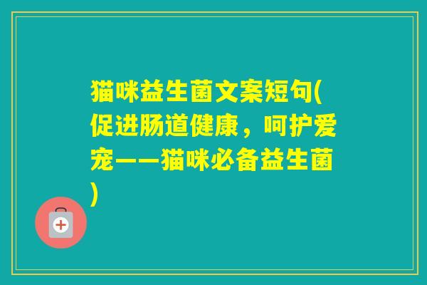 猫咪益生菌文案短句(促进肠道健康,呵护爱宠——猫咪必备益生菌) 猫咪益生菌文案短句(促进肠道健康,呵护爱宠——猫咪必备益生菌)