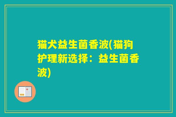 猫犬益生菌香波(猫狗护理新选择：益生菌香波)