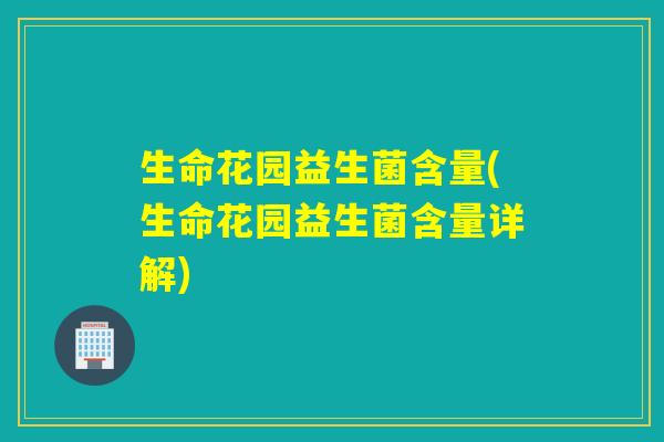 生命花园益生菌含量(生命花园益生菌含量详解)