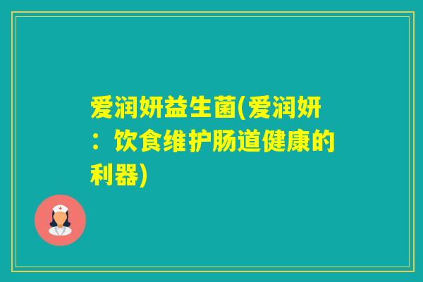 爱润妍益生菌(爱润妍：饮食维护肠道健康的利器)