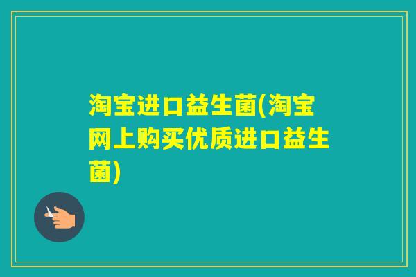 淘宝进口益生菌(淘宝网上购买优质进口益生菌) 淘宝进口益生菌(淘宝网上购买优质进口益生菌)