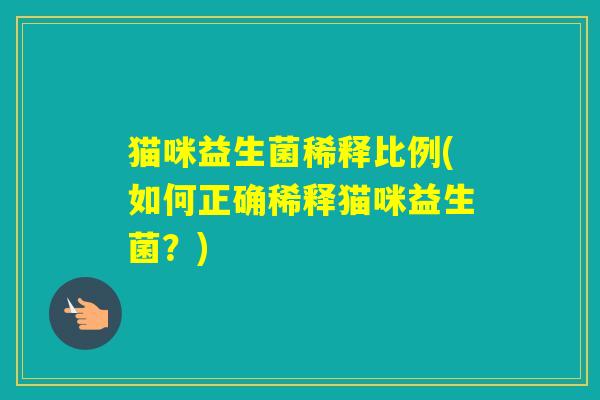 猫咪益生菌稀释比例(如何正确稀释猫咪益生菌？)