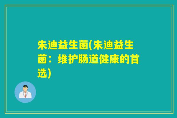 朱迪益生菌(朱迪益生菌：维护肠道健康的首选)