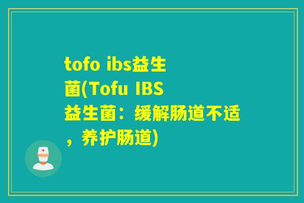 tofo ibs益生菌(Tofu IBS益生菌:缓解肠道不适,养护肠道) tofo ibs益生菌(Tofu IBS益生菌:缓解肠道不适,养护肠道)