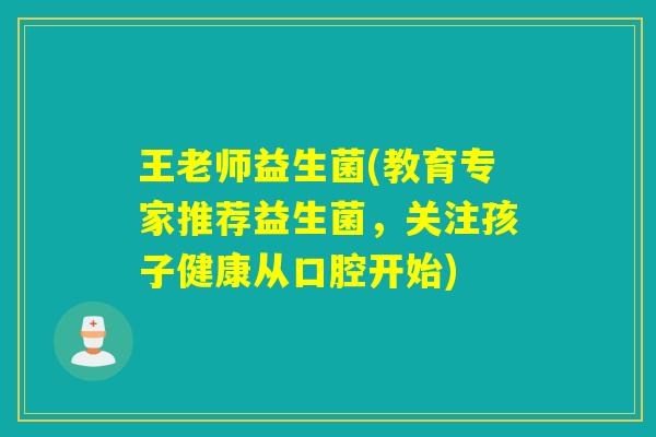 王老师益生菌(教育专家推荐益生菌,关注孩子健康从口腔开始) 王老师益生菌(教育专家推荐益生菌,关注孩子健康从口腔开始)
