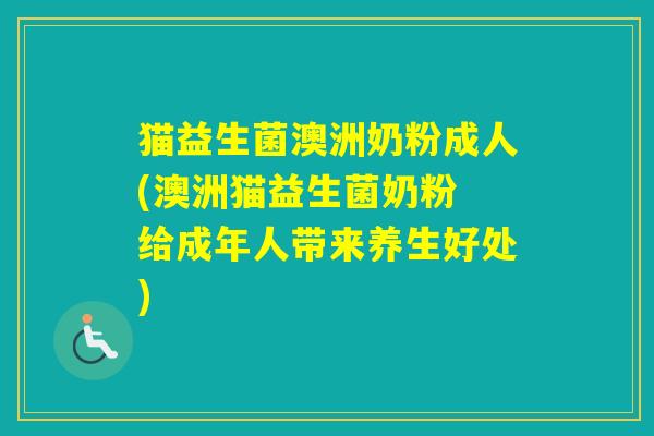 猫益生菌澳洲奶粉成人(澳洲猫益生菌奶粉 给成年人带来养生好处)