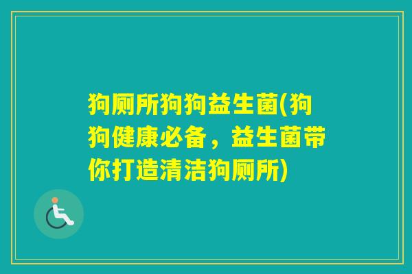 狗厕所狗狗益生菌(狗狗健康必备,益生菌带你打造清洁狗厕所) 狗厕所狗狗益生菌(狗狗健康必备,益生菌带你打造清洁狗厕所)