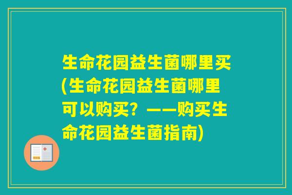 生命花园益生菌哪里买(生命花园益生菌哪里可以购买？——购买生命花园益生菌指南)