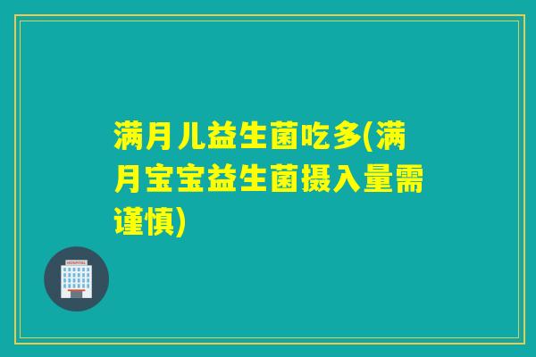 满月儿益生菌吃多(满月宝宝益生菌摄入量需谨慎) 满月儿益生菌吃多(满月宝宝益生菌摄入量需谨慎)