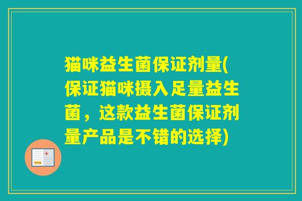 猫咪益生菌保证剂量(保证猫咪摄入足量益生菌，这款益生菌保证剂量产品是不错的选择)