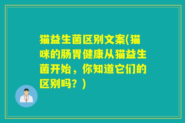 猫益生菌区别文案(猫咪的肠胃健康从猫益生菌开始,你知道它们的区别吗?) 猫益生菌区别文案(猫咪的肠胃健康从猫益生菌开始,你知道它们的区别吗?)