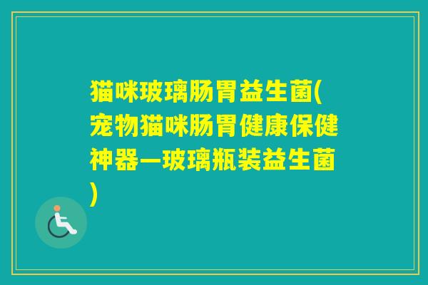 猫咪玻璃肠胃益生菌(宠物猫咪肠胃健康保健神器—玻璃瓶装益生菌) 猫咪玻璃肠胃益生菌(宠物猫咪肠胃健康保健神器—玻璃瓶装益生菌)